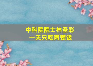 中科院院士林圣彩 一天只吃两顿饭